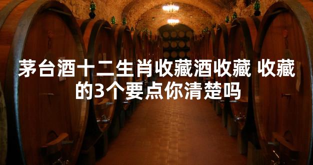 茅台酒十二生肖收藏酒收藏 收藏的3个要点你清楚吗